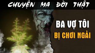 [TẬP 1917] Chuyện Ma Có Thật : BA VỢ TÔI BỊ CHƠI NGẢI