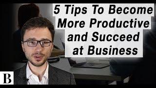 5 Tips To Become More Productive and Succeed at Business