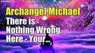 Archangel Michael ~ There is Nothing Wrong, Here   Your Infinite Powers