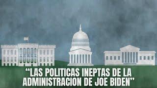 Las Políticas Ineptas de La Administración de Joe Biden