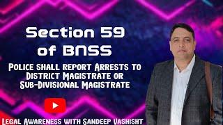 Section 59 of BNSS/ Police shall report Arrests to Deputy Magistrate or Sub-Divisional Magistrate