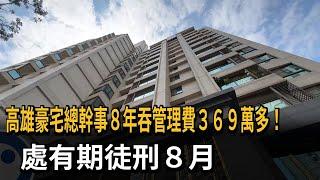 8年私吞管理費逾369萬 高雄豪宅總幹事遭判刑8個月－民視新聞