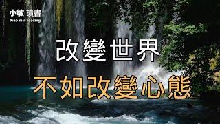 改變世界，不如改變心態；；改變心態的幾種方式，看完你會有所感悟【小敏讀書】