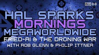 HAL SPARKS MORNINGS MEGAWORLDWIDE : FRIED-AI AND THE DRONING WAR