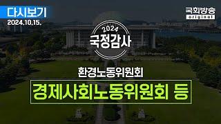 [국회방송 생중계] 2024년 국정감사 환노위 - 경제사회노동위원회 등 2부 (24.10.15.)