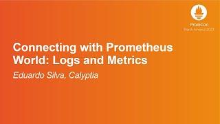 Connecting with Prometheus World: Logs and Metrics - Eduardo Silva, Calyptia