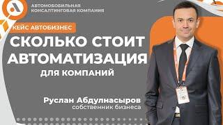СКОЛЬКО СТОИТ АВТОМАТИЗАЦИЯ ДЛЯ АВТО КОМПАНИЙ? Руслан Абдулнасыров собственник ГК Автосеть РФ.