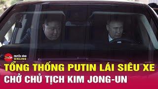 Cận cảnh Tổng thống Nga Putin đích thân lái siêu xe Aurus chở ông Kim Jong Un | Tin mới nhất 21/6