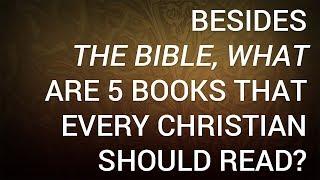 Besides the Bible, What Are 5 Books That Every Christian Should Read?