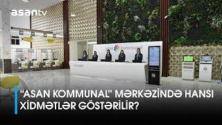 “ASAN Kommunal” mərkəzində hansı xidmətlər göstərilir?