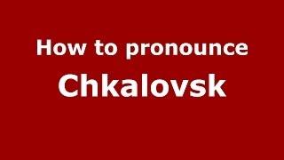 How to pronounce Chkalovsk (Russian/Russia) - PronounceNames.com