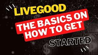 LiveGood - The Basics on How to Get Started