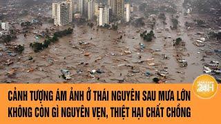 Cảnh tượng ám ảnh ở Thái Nguyên sau mưa lớn: Không còn gì nguyên vẹn, thiệt hại chất chồng