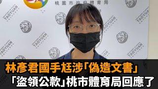 快新聞／151林彥君國手尪涉「偽造文書、盜領公款」　桃市體育局回應了！－民視新聞