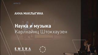 Анна Маклыгина — Наука и музыка. Карлхайнц Штокхаузен