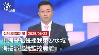20250622 公視晚間新聞 完整版｜中海警船侵擾我東沙水域 海巡派艦艇監控驅離