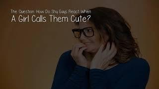 How Do Shy Guys React When A Girl Calls Them Cute?