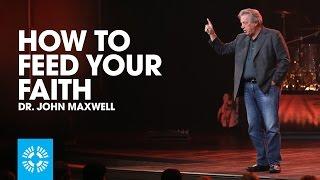 How To Feed Your Faith | Dr. John Maxwell