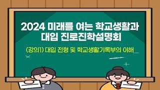 (학생･학부모용) [2024 미래를 여는 학교생활과 대입 진로진학설명회] (강의1) 대입 전형 및 학교생활기록부의 이해