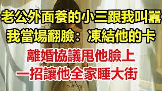 老公外面養的小三跟我叫囂，我當場翻臉：凍結他的卡，離婚協議甩他臉上！一招讓他全家睡大街！#心寄奇旅#中老年幸福人生#美麗人生#幸福生活#幸福人生#中老年生活#為人處世#生活經驗#情感故事