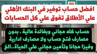 افضل حساب توفير موجود في البنك الأهلي المصري..لأول مره حساب بدون اي مصاريف وكمان هتاخد فائدة كويسة