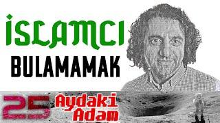 İslamcı Bulamamak: Halil İbrahim Yenigün - Aydaki Adam - İlker Canikligil - B25