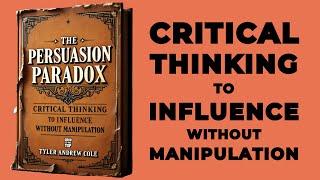 The Persuasion Paradox: Critical Thinking To Influence Without Manipulation (Audiobook)