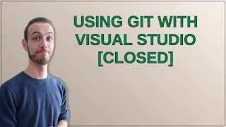 Using Git with Visual Studio closed