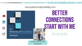 Patterns of Possibility Podcast - Better Connections Start with Me - 05.30.2023