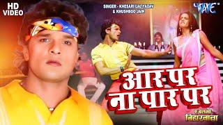 Video - आर ना पार पा दरार पs | Khesari Lal Yadav | Aar Par Na Paar Par | Bhojpuri Songs 2024