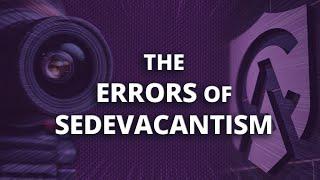 The Errors of Sedevacantism