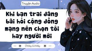 [ Truyện Audio ] Khi bạn trai đăng bài hỏi cộng đồng mạng nên chọn tôi hay người mới | Ở Đây Có Mây