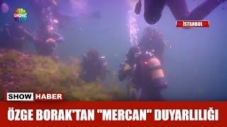 Özge Borak'tan "Mercan" duyarlılığı