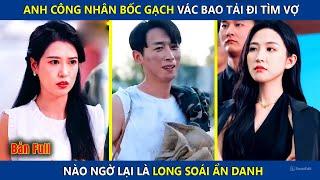 Anh Công Nhân Bốc Gạch Vác Bao Tải Đi Tìm Vợ, Nào Ngờ Lại Là Long Soái Ẩn Danh | review phim