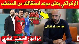 عاجل اليوم.. وليد الركراكي يعلن على موعد استقالته من تدريب المنتخب المغربي وهذا ما قاله