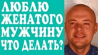 ЛЮБЛЮ ЖЕНАТОГО МУЖЧИНУ. ЧТО ДЕЛАТЬ? ОТНОШЕНИЯ С ЖЕНАТЫМ МУЖЧИНОЙ. ЛЮБОВНИЦА ЖЕНАТОГО  МУЖЧИНЫ. 