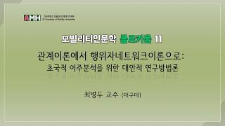 [모빌리티인문학 콜로키움 11] 관계이론에서 행위자네트워크이론으로 : 초국적 이주분석을 위한 대안적 연구방법론 - 최병두 교수(대구대)