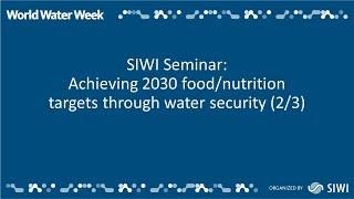 SIWI Seminar: Achieving 2030 food/nutrition targets through water security (2/3)