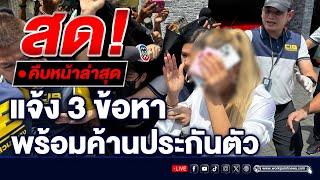 LIVE..สด!!  ตร.แจ้ง 3 ข้อหา ‘แม่ตั๊ก-ป๋าเบียร์‘ พร้อมคัดค้านการประกันตัว