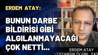 Veryansın TV Gnl. Yay. Yön. Erdem Atay: Bunun darbe bildirisi gibi algılanmayacağı çok netti...