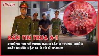 Bản tin trưa 6-1: Thông tin về loại virus đang lây ở Trung Quốc;Bắt người đập xe ô tô ở Tân Phú- PLO