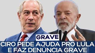 CIRO PEDE AJUDA PRO LULA E FAZ DENÚNCIA GRAVE