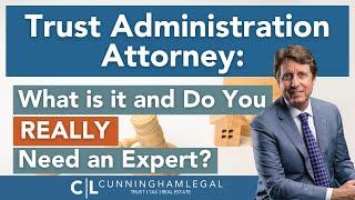 Trust Administration Attorney: What is it and Do You REALLY Need an Expert?