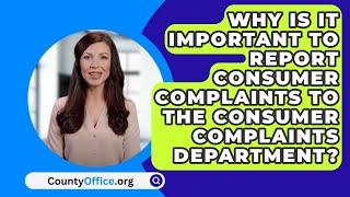 Why Is It Important To Report Consumer Complaints To The Consumer Complaints Department?