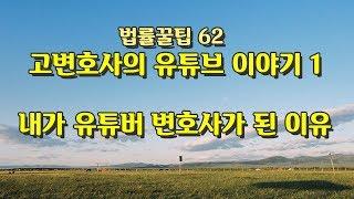 법률꿀팁62] 내가 유튜버 변호사가 된 이유 - 고변호사의 유튜브 이야기 첫번째