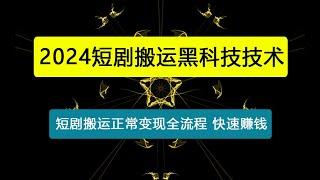 短剧搬运黑科技技术，短剧搬运正常变现全流程