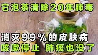 99%的人都不知道，用它泡茶喝，消灭皮肤病，清除肺部毒素，咳嗽停止了，肺痰也化光了【健康大诊室】