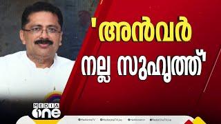 "അൻവർ നല്ല സുഹൃത്ത്, അൻവർ പറഞ്ഞതിനെ കുറിച്ച് ഇപ്പോൾ ഒന്നും പറയുന്നില്ല..."