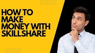 How to Make Money with Skillshare: A Complete Guide