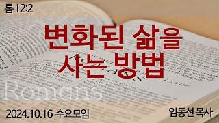 변화된 삶을 사는 방법: 임동선 목사[마라나타침례교회] / 24.10.16 수요